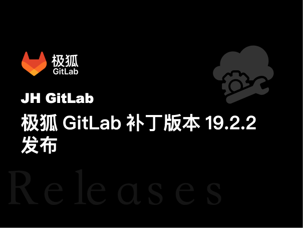 极狐GitLab补丁版本119.2.2、19.1.4、19.0.6 发布