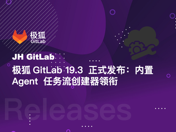 极狐GitLab 19.3 正式发布：内置 Agent 任务流创建器领衔