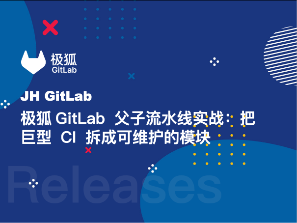 极狐GitLab 父子流水线实战：把巨型 CI 拆成可维护的模块