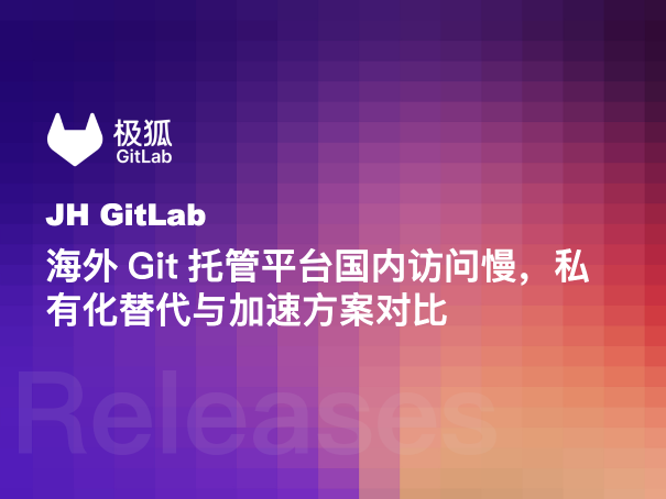海外Git托管平台国内访问慢，私有化替代与加速方案对比